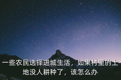 一些農(nóng)民選擇進城生活，如果村里的土地沒人耕種了，該怎么辦