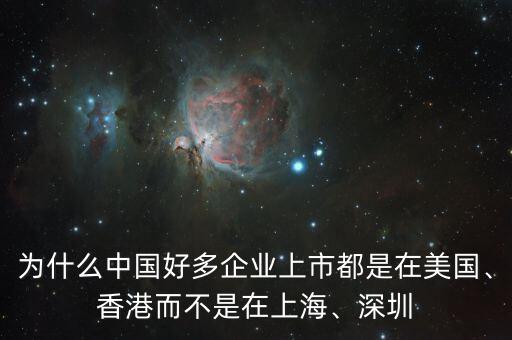 為什么中國好多企業(yè)上市都是在美國、香港而不是在上海、深圳