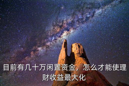 目前有幾十萬閑置資金，怎么才能使理財(cái)收益最大化