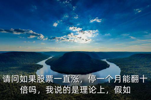 請問如果股票一直漲，停一個月能翻十倍嗎，我說的是理論上，假如