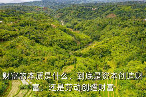 財(cái)富的本質(zhì)是什么，到底是資本創(chuàng)造財(cái)富，還是勞動(dòng)創(chuàng)造財(cái)富