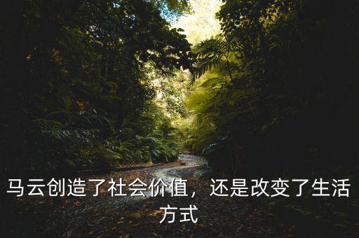 馬云創(chuàng)造了社會(huì)價(jià)值，還是改變了生活方式