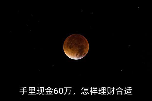 手里現(xiàn)金60萬(wàn)，怎樣理財(cái)合適