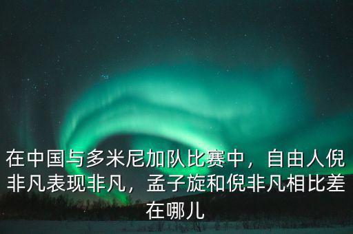 在中國(guó)與多米尼加隊(duì)比賽中，自由人倪非凡表現(xiàn)非凡，孟子旋和倪非凡相比差在哪兒