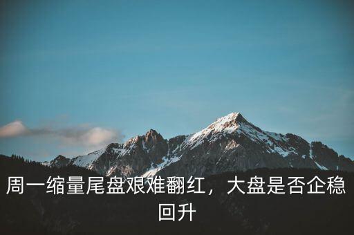 周一縮量尾盤艱難翻紅，大盤是否企穩(wěn)回升