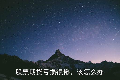 股票期貨虧損很慘，該怎么辦