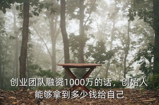 創(chuàng)業(yè)團(tuán)隊(duì)融資1000萬(wàn)的話，創(chuàng)始人能夠拿到多少錢給自己