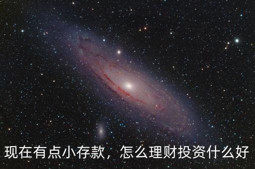 現(xiàn)在有點小存款，怎么理財投資什么好