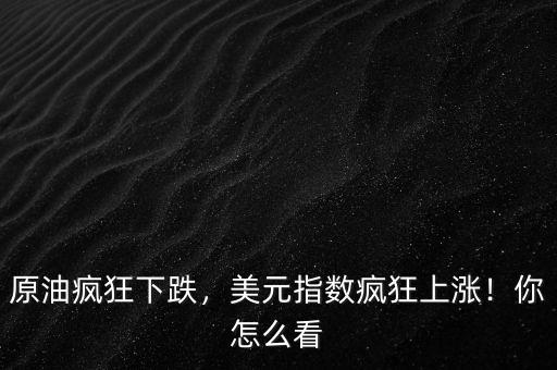 原油瘋狂下跌，美元指數(shù)瘋狂上漲！你怎么看