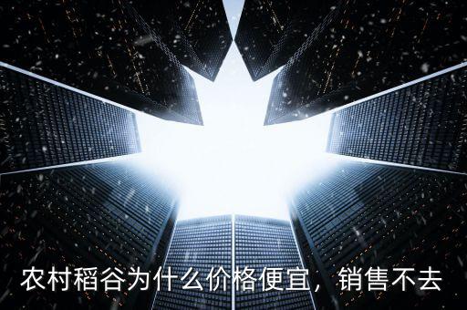 農(nóng)村稻谷為什么價格便宜，銷售不去