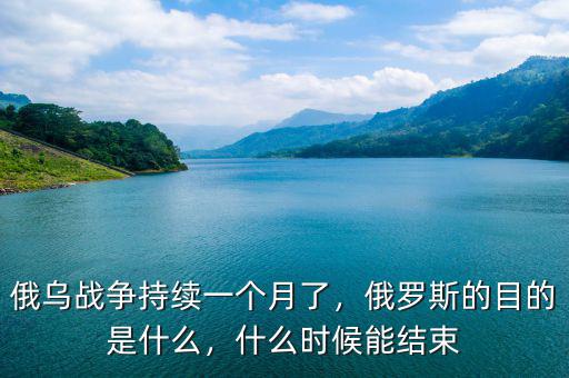 俄烏戰(zhàn)爭(zhēng)持續(xù)一個(gè)月了，俄羅斯的目的是什么，什么時(shí)候能結(jié)束