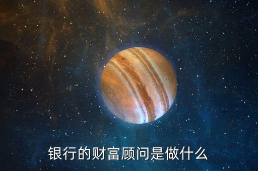 銀行的財(cái)富顧問(wèn)是做什么