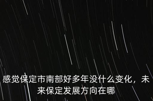 感覺保定市南部好多年沒什么變化，未來保定發(fā)展方向在哪