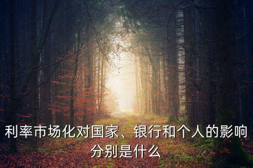 利率市場(chǎng)化對(duì)國(guó)家、銀行和個(gè)人的影響分別是什么