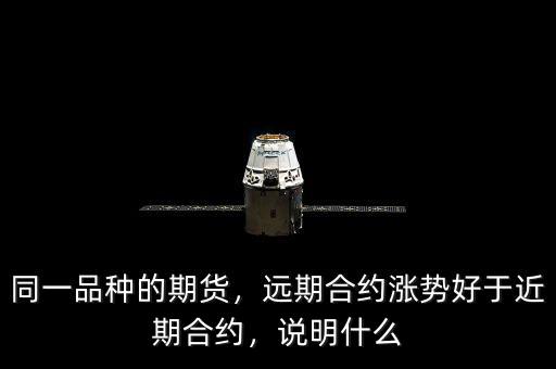同一品種的期貨，遠期合約漲勢好于近期合約，說明什么