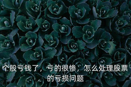 個(gè)股虧錢了，虧的很慘，怎么處理股票的虧損問題
