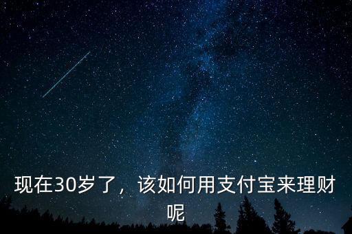 現(xiàn)在30歲了，該如何用支付寶來(lái)理財(cái)呢