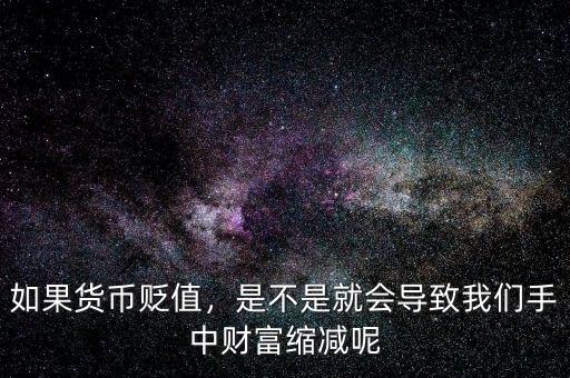 如果貨幣貶值，是不是就會導致我們手中財富縮減呢