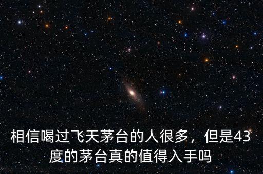 相信喝過飛天茅臺的人很多，但是43度的茅臺真的值得入手嗎