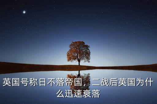 英國號稱日不落帝國，二戰(zhàn)后英國為什么迅速衰落
