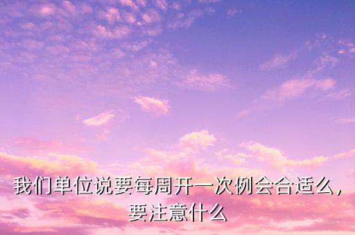 我們單位說要每周開一次例會合適么，要注意什么