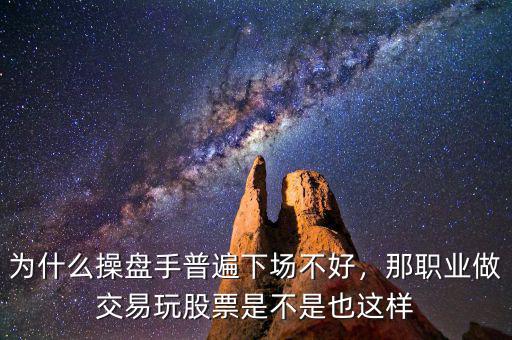 為什么操盤手普遍下場不好，那職業(yè)做交易玩股票是不是也這樣