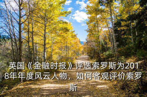 英國《金融時報》評選索羅斯為2018年年度風(fēng)云人物，如何客觀評價索羅斯