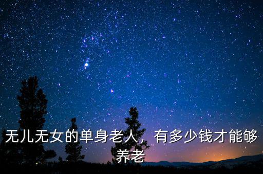 無兒無女的單身老人，有多少錢才能夠養(yǎng)老