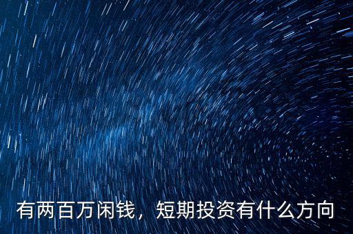 有兩百萬(wàn)閑錢，短期投資有什么方向