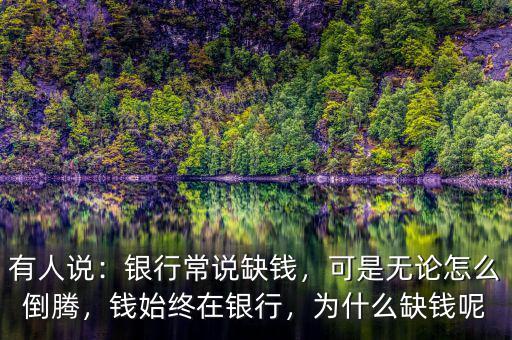 有人說(shuō)：銀行常說(shuō)缺錢，可是無(wú)論怎么倒騰，錢始終在銀行，為什么缺錢呢