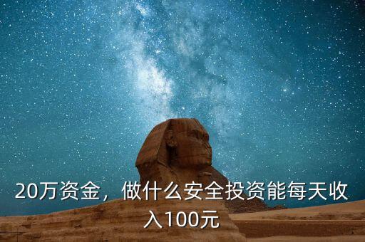 20萬資金，做什么安全投資能每天收入100元