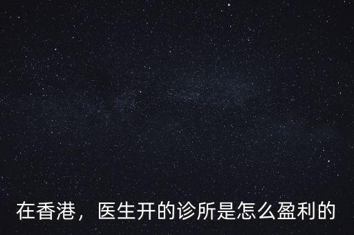 在香港，醫(yī)生開的診所是怎么盈利的