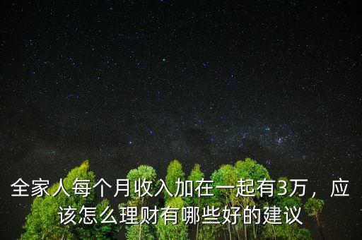 全家人每個(gè)月收入加在一起有3萬，應(yīng)該怎么理財(cái)有哪些好的建議