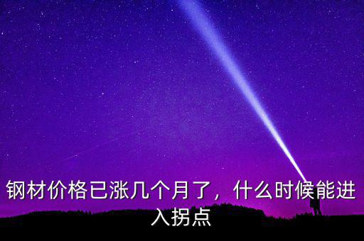 鋼材價格已漲幾個月了，什么時候能進入拐點