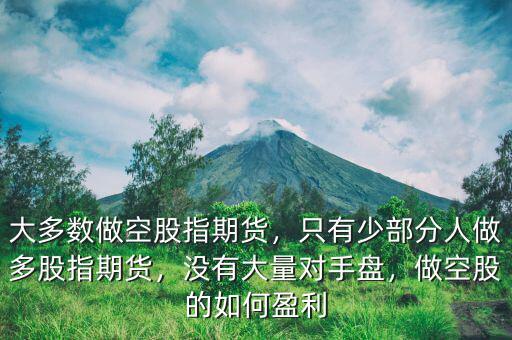 大多數(shù)做空股指期貨，只有少部分人做多股指期貨，沒(méi)有大量對(duì)手盤(pán)，做空股的如何盈利