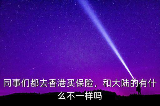 同事們都去香港買保險，和大陸的有什么不一樣嗎