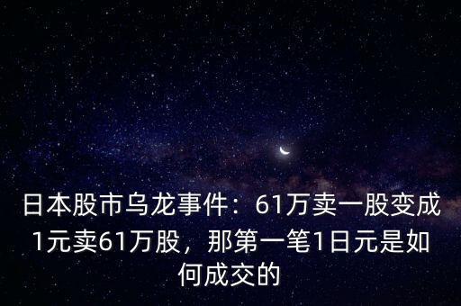 日本股市烏龍事件：61萬賣一股變成1元賣61萬股，那第一筆1日元是如何成交的