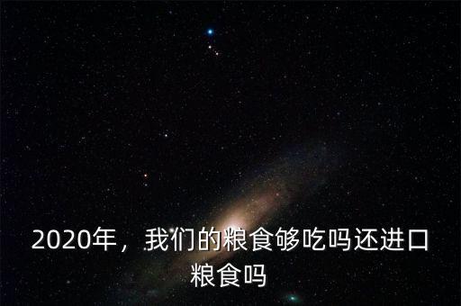 2020年，我們的糧食夠吃嗎還進(jìn)口糧食嗎
