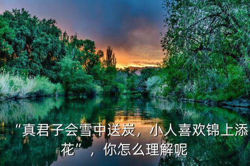 “真君子會雪中送炭，小人喜歡錦上添花”，你怎么理解呢