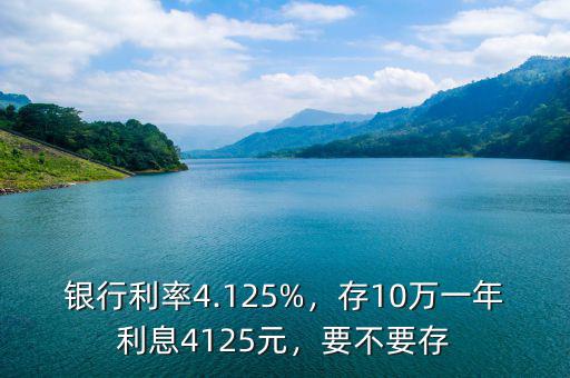 銀行利率4.125%，存10萬一年利息4125元，要不要存