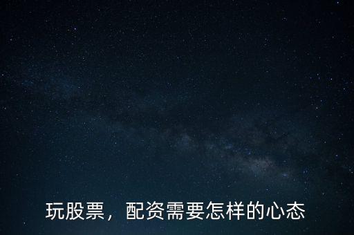 玩股票，配資需要怎樣的心態(tài)