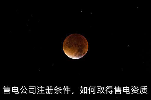 售電公司注冊條件，如何取得售電資質
