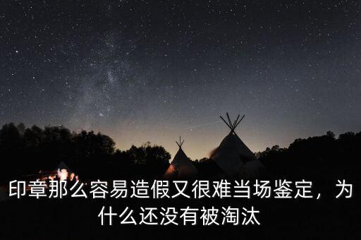 印章那么容易造假又很難當(dāng)場(chǎng)鑒定，為什么還沒有被淘汰