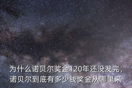 為什么諾貝爾獎(jiǎng)金120年還沒(méi)發(fā)完，諾貝爾到底有多少錢(qián)獎(jiǎng)金從哪里來(lái)