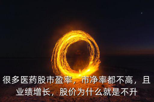 很多醫(yī)藥股市盈率，市凈率都不高，且業(yè)績增長，股價為什么就是不升