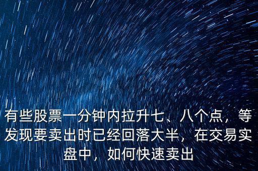 有些股票一分鐘內(nèi)拉升七、八個(gè)點(diǎn)，等發(fā)現(xiàn)要賣出時(shí)已經(jīng)回落大半，在交易實(shí)盤中，如何快速賣出