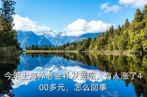 今年上海養(yǎng)老金補發(fā)到賬，有人漲了400多元，怎么回事
