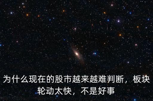 為什么現(xiàn)在的股市越來越難判斷，板塊輪動(dòng)太快，不是好事