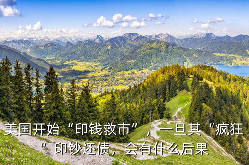 美國開始“印錢救市”，一旦其“瘋狂”印鈔還債，會有什么后果