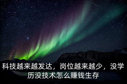 科技越來越發(fā)達，崗位越來越少，沒學歷沒技術怎么賺錢生存